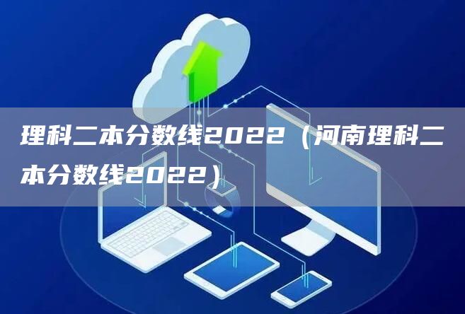 理科二本分数线2022（河南理科二本分数线2022）