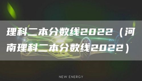 理科二本分数线2022（河南理科二本分数线2022）(图1)