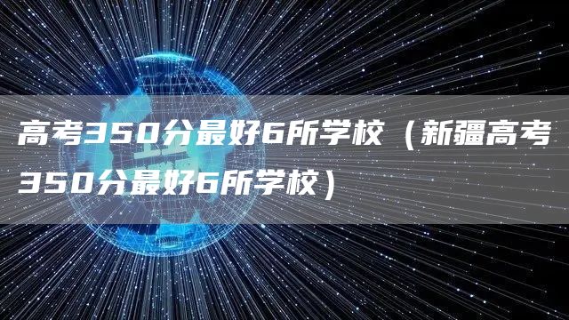 高考350分最好6所学校（新疆高考350分最好6所学校）(图1)