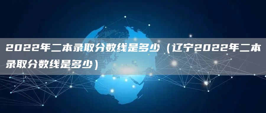 2022年二本录取分数线是多少（辽宁2022年二本录取分数线是多少）(图1)