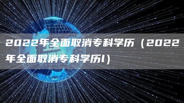 2022年全面取消专科学历（2022年全面取消专科学历l）