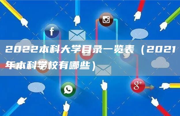 2022本科大学目录一览表（2021年本科学校有哪些）