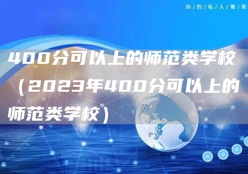 400分可以上的师范类学校（2023年400分可以上的师范类学校）