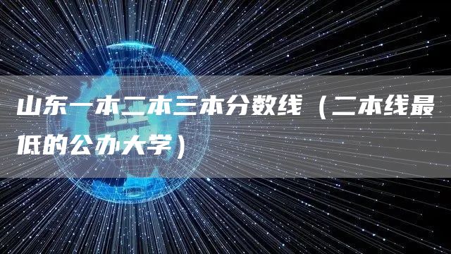 山东一本二本三本分数线（二本线最低的公办大学）(图1)