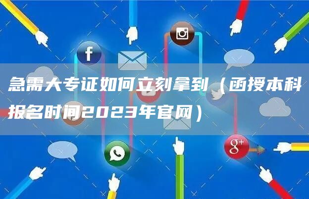 急需大专证如何立刻拿到（函授本科报名时间2023年官网）(图1)