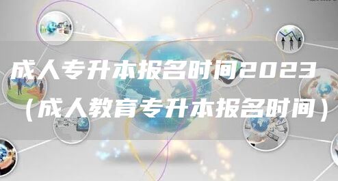 成人专升本报名时间2023（成人教育专升本报名时间）