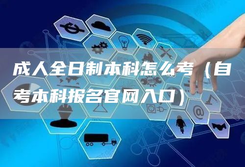 成人全日制本科怎么考（自考本科报名官网入口）(图1)