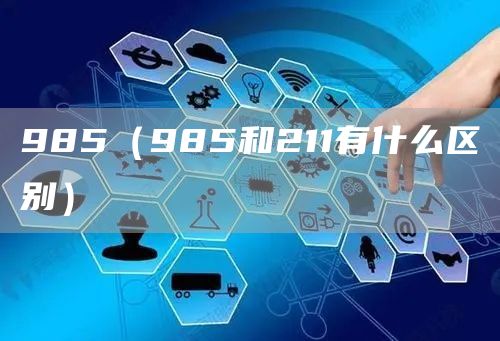 985（985和211有什么区别）(图1)