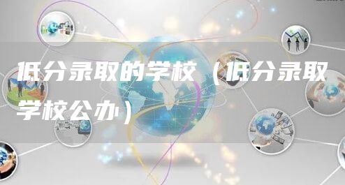 低分录取的学校（低分录取学校公办）(图1)