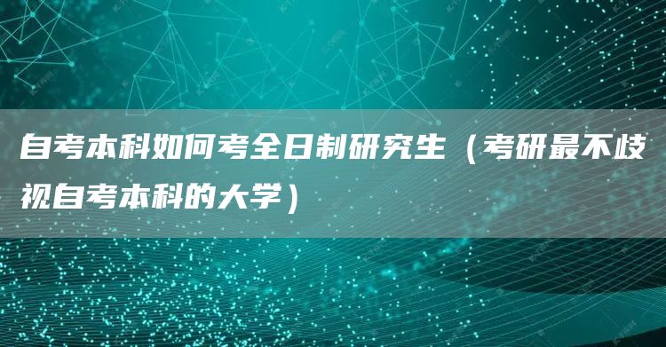 自考本科如何考全日制研究生（考研最不歧视自考本科的大学）(图1)