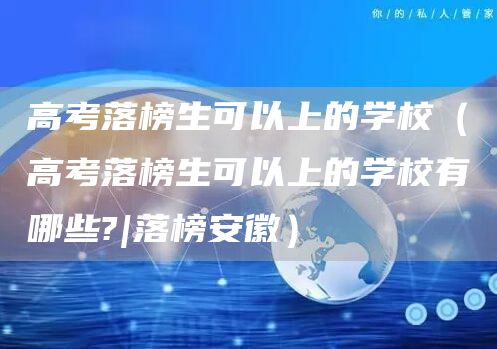 高考落榜生可以上的学校（高考落榜生可以上的学校有哪些?|落榜安徽）(图1)