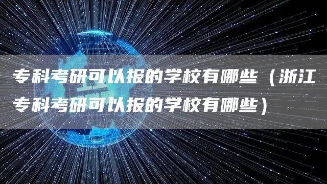 专科考研可以报的学校有哪些（浙江专科考研可以报的学校有哪些）