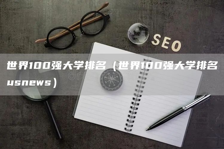 世界100强大学排名（世界100强大学排名usnews）(图1)