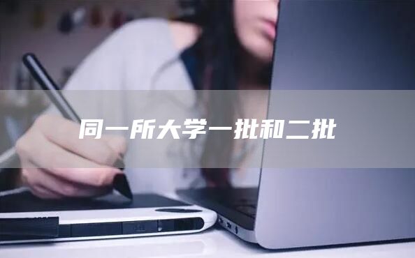 同一所大学一批和二批(图1)