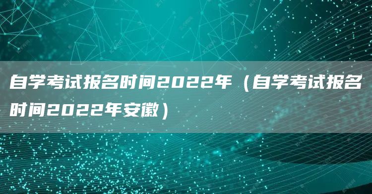 自学考试报名时间2022年（自学考试报名时间2022年安徽）