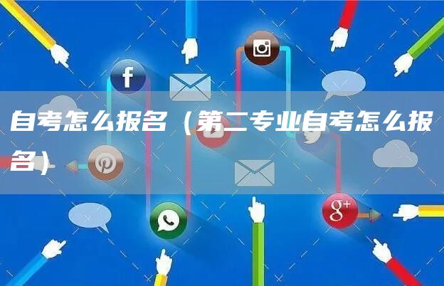 自考怎么报名（第二专业自考怎么报名）