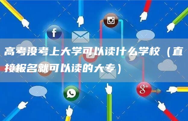 高考没考上大学可以读什么学校（直接报名就可以读的大专）(图1)