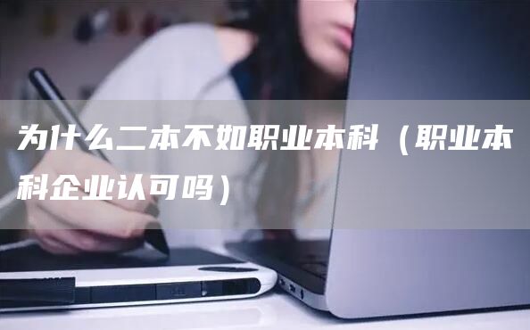 为什么二本不如职业本科（职业本科企业认可吗）