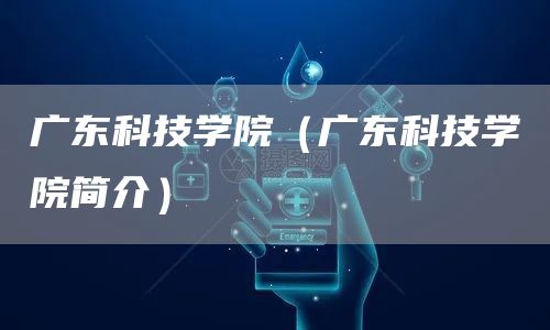 广东科技学院（广东科技学院简介）