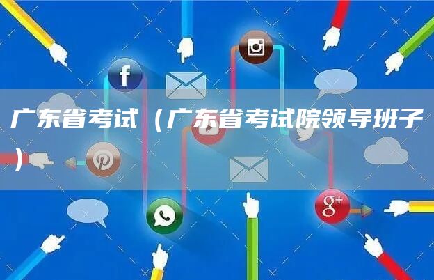 广东省考试（广东省考试院领导班子）(图1)