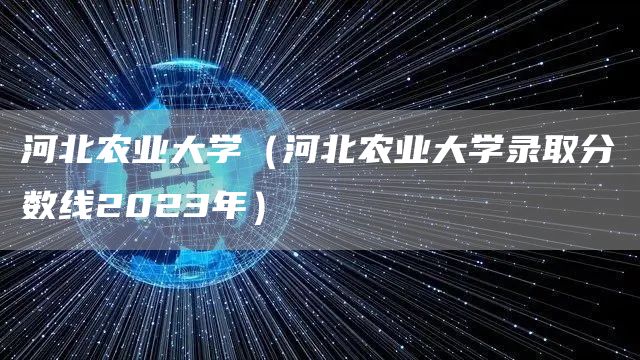 河北农业大学（河北农业大学录取分数线2023年）(图1)