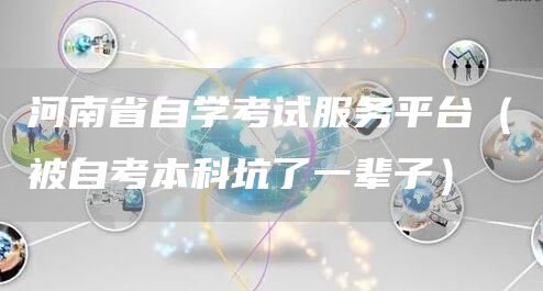 河南省自学考试服务平台（被自考本科坑了一辈子）(图1)