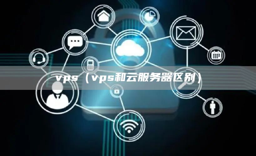 vps（vps和云服务器区别）(图1)