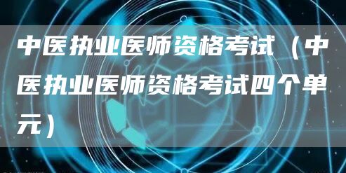 中医执业医师资格考试（中医执业医师资格考试四个单元）(图1)