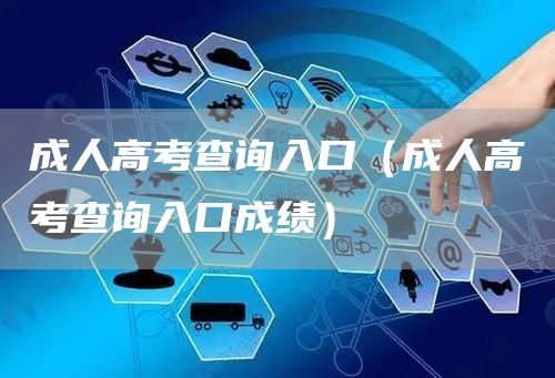 成人高考查询入口（成人高考查询入口成绩）(图1)