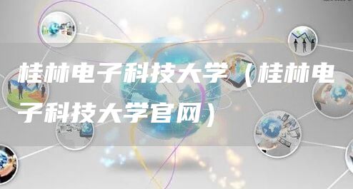 桂林电子科技大学（桂林电子科技大学官网）