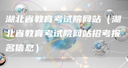 湖北省教育考试院网站（湖北省教育考试院网站招考报名信息）