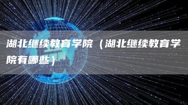 湖北继续教育学院（湖北继续教育学院有哪些）(图1)