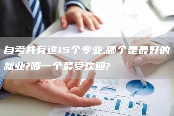 自考共有这15个专业,哪个是最好的就业?哪一个最受欢迎?(图1)