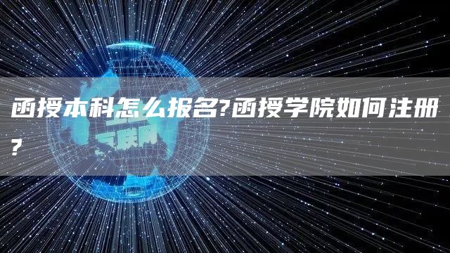 函授本科怎么报名?函授学院如何注册?