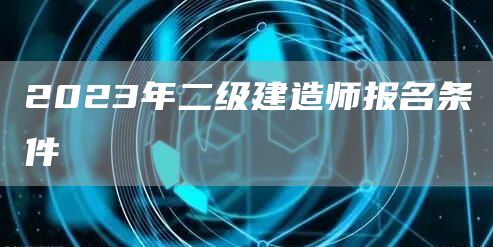 2023年二级建造师报名条件(图1)