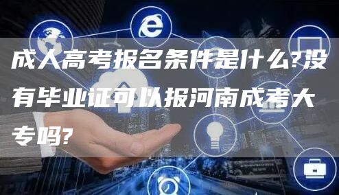 成人高考报名条件是什么?没有毕业证可以报河南成考大专吗?