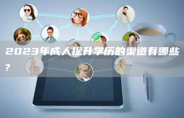 2023年成人提升学历的渠道有哪些?(图1)