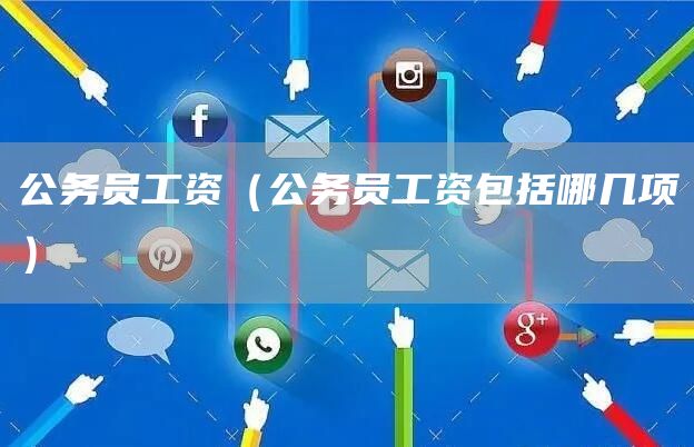 公务员工资（公务员工资包括哪几项）(图1)