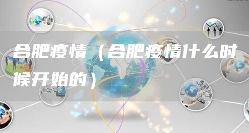 合肥疫情（合肥疫情什么时候开始的）(图1)