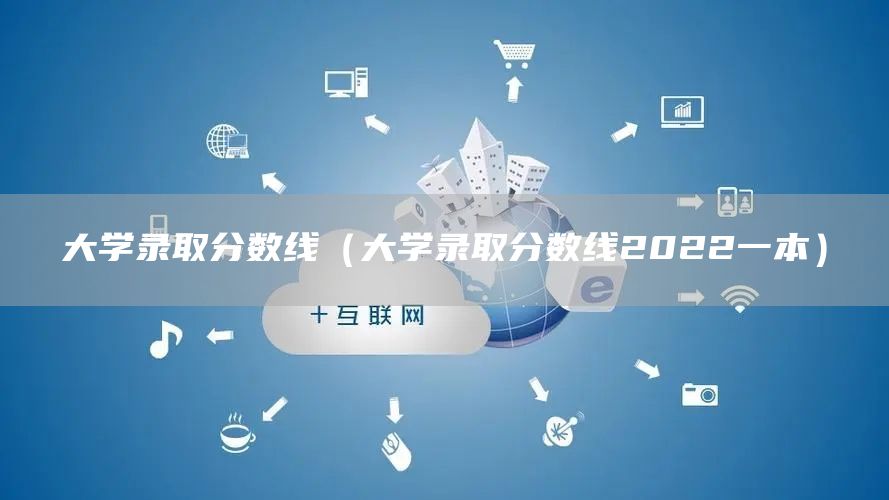 大学录取分数线（大学录取分数线2022一本）(图1)