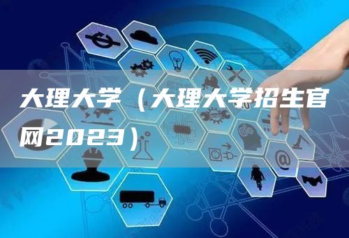 大理大学（大理大学招生官网2023）(图1)