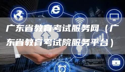 广东省教育考试服务网（广东省教育考试院服务平台）(图1)