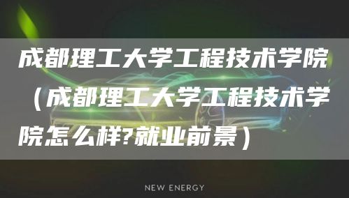 成都理工大学工程技术学院（成都理工大学工程技术学院怎么样?就业前景）(图1)