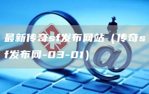 最新传奇sf发布网站（传奇sf发布网-03-01）