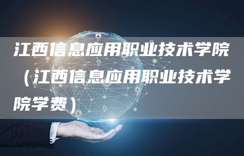 江西信息应用职业技术学院（江西信息应用职业技术学院学费）(图1)