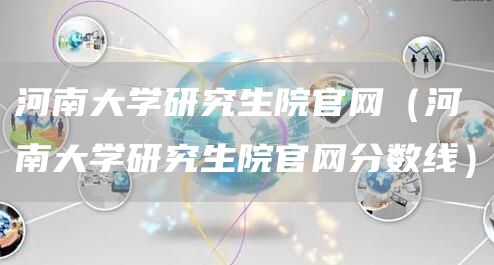 河南大学研究生院官网（河南大学研究生院官网分数线）(图1)