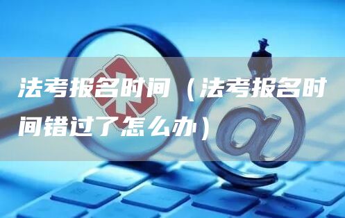 法考报名时间（法考报名时间错过了怎么办）(图1)