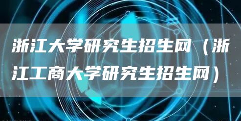 浙江大学研究生招生网（浙江工商大学研究生招生网）(图1)