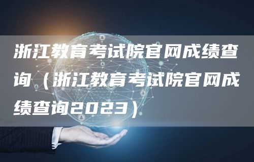 浙江教育考试院官网成绩查询（浙江教育考试院官网成绩查询2023）(图1)