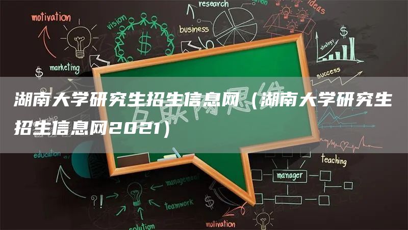 湖南大学研究生招生信息网（湖南大学研究生招生信息网2021）